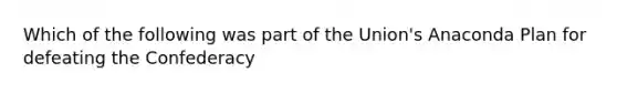 Which of the following was part of the Union's Anaconda Plan for defeating the Confederacy