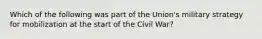 Which of the following was part of the Union's military strategy for mobilization at the start of the Civil War?