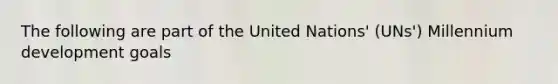 The following are part of the United Nations' (UNs') Millennium development goals