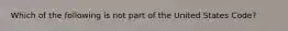 Which of the following is not part of the United States Code?