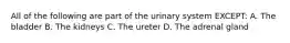 All of the following are part of the urinary system EXCEPT: A. The bladder B. The kidneys C. The ureter D. The adrenal gland