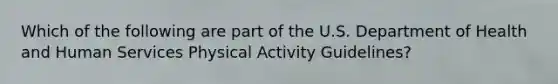 Which of the following are part of the U.S. Department of Health and Human Services Physical Activity Guidelines?