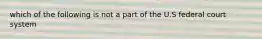 which of the following is not a part of the U.S federal court system