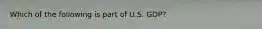 Which of the following is part of U.S. GDP?