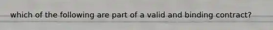 which of the following are part of a valid and binding contract?