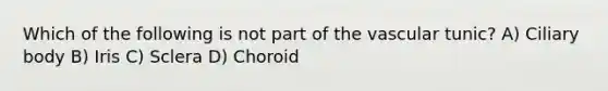 Which of the following is not part of the vascular tunic? A) Ciliary body B) Iris C) Sclera D) Choroid
