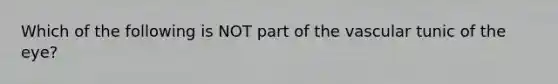 Which of the following is NOT part of the vascular tunic of the eye?
