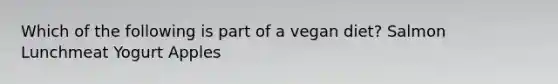 Which of the following is part of a vegan diet? Salmon Lunchmeat Yogurt Apples