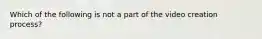 Which of the following is not a part of the video creation process?