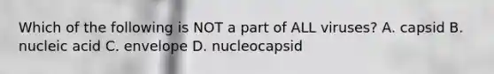 Which of the following is NOT a part of ALL viruses? A. capsid B. nucleic acid C. envelope D. nucleocapsid