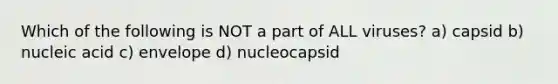 Which of the following is NOT a part of ALL viruses? a) capsid b) nucleic acid c) envelope d) nucleocapsid