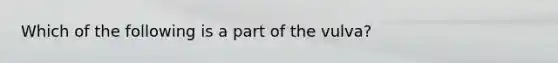 Which of the following is a part of the vulva?