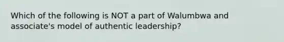 Which of the following is NOT a part of Walumbwa and associate's model of authentic leadership?