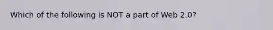 Which of the following is NOT a part of Web 2.0?