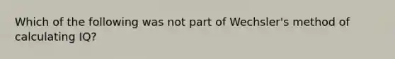 Which of the following was not part of Wechsler's method of calculating IQ?