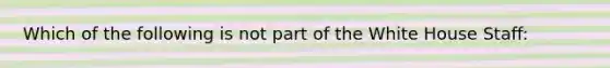 Which of the following is not part of the White House Staff: