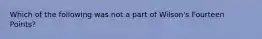 Which of the following was not a part of Wilson's Fourteen Points?