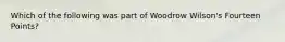 Which of the following was part of Woodrow Wilson's Fourteen Points?