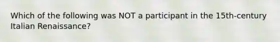 Which of the following was NOT a participant in the 15th-century Italian Renaissance?