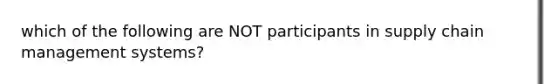 which of the following are NOT participants in supply chain management systems?