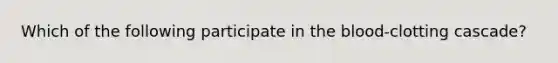 Which of the following participate in the blood-clotting cascade?
