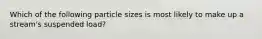 Which of the following particle sizes is most likely to make up a stream's suspended load?