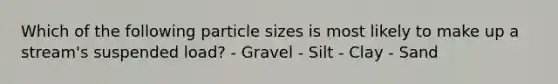 Which of the following particle sizes is most likely to make up a stream's suspended load? - Gravel - Silt - Clay - Sand