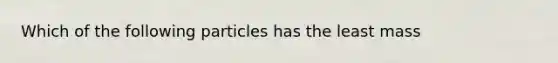 Which of the following particles has the least mass