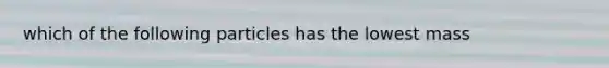 which of the following particles has the lowest mass