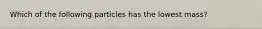 Which of the following particles has the lowest mass?