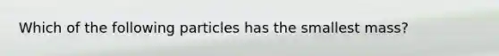 Which of the following particles has the smallest mass?