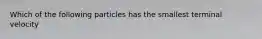 Which of the following particles has the smallest terminal velocity