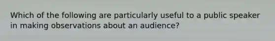 Which of the following are particularly useful to a public speaker in making observations about an audience?