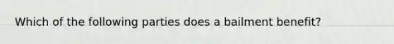 Which of the following parties does a bailment benefit?