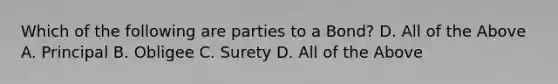 Which of the following are parties to a Bond? D. All of the Above A. Principal B. Obligee C. Surety D. All of the Above