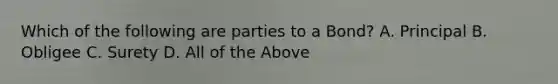 Which of the following are parties to a Bond? A. Principal B. Obligee C. Surety D. All of the Above