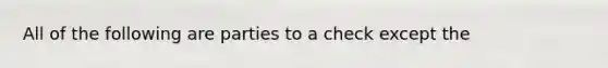 All of the following are parties to a check except the