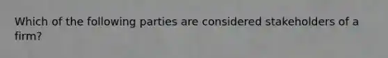 Which of the following parties are considered stakeholders of a firm?