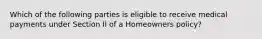 Which of the following parties is eligible to receive medical payments under Section II of a Homeowners policy?