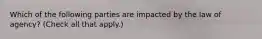 Which of the following parties are impacted by the law of agency? (Check all that apply.)