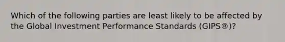 Which of the following parties are least likely to be affected by the Global Investment Performance Standards (GIPS®)?