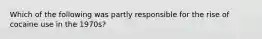 Which of the following was partly responsible for the rise of cocaine use in the 1970s?