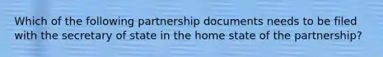 Which of the following partnership documents needs to be filed with the secretary of state in the home state of the partnership?