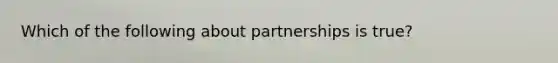 Which of the following about partnerships is true?