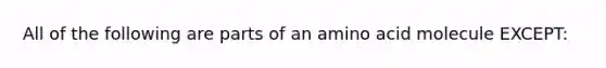 All of the following are parts of an amino acid molecule EXCEPT: