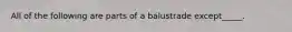 All of the following are parts of a balustrade except_____.