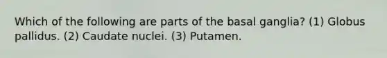 Which of the following are parts of the basal ganglia? (1) Globus pallidus. (2) Caudate nuclei. (3) Putamen.