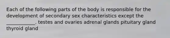 Each of the following parts of the body is responsible for the development of secondary sex characteristics except the ____________. testes and ovaries adrenal glands pituitary gland thyroid gland