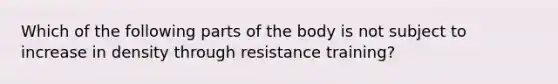 Which of the following parts of the body is not subject to increase in density through resistance training?