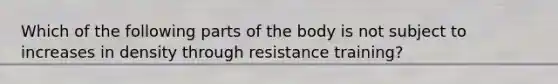 Which of the following parts of the body is not subject to increases in density through resistance training?